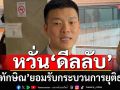 \'เท้ง\' หวั่น \'ดีลลับ\' ปกป้องคดีตัวเอง ขอ\'ทักษิณ\'ยอมรับกระบวนการยุติธรรมอย่างเป็นธรรม