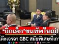 เริ่มแล้ว!!! \'บิ๊กเล็ก\'ขนทัพใหญ่ เปิดโต๊ะเจรจา GBC สมัยพิเศษที่เกาะกง