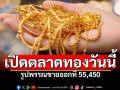 เปิดตลาดราคาทองวันนี้ ทองรูปพรรณ 55,450 บาท