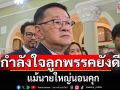 \'ประเสริฐ\' ยัน กำลังใจลูกพรรค พท.ยังดี จับมือกันแน่น  แม้นายใหญ่นอนคุก!