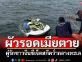 ผัวรอดเมียตาย! คู่รักชาวจีนขี่เจ็ตสกีคว่ำกลางทะเล ใกล้เกาะสีชัง