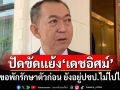 ปัดขัดแย้ง\'เดชอิศม์\'! \'เฉลิมชัย\'ย้ำขอพักรักษาตัวก่อน ยังอยู่ปชป.ไม่ไปไหน