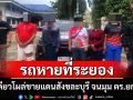 รถกระบะหายที่ระยองวันเดียวโผล่ชายแดนสังขละบุรี ตร.กาญจน์สกัดจับทันควันก่อนข้ามไปพม่า