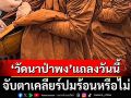 ‘วัดนาป่าพง’นัดตั้งโต๊ะแถลงบ่ายสามวันนี้ จับตาเคลียร์ปมร้อนหรือไม่