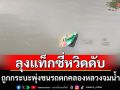 นาทีชีวิต!หนุ่มพลเมืองดีกระโดดคลองช่วยคนขับแท็กซี่วัย 68 ถูกกระบะชนตกน้ำที่คลองหลวง