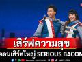\'SERIOUS BACON\'เสิร์ฟความสุขแบบ \'ฟอร์มยักษ์\'