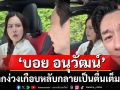 \'บอย อนุวัฒน์\'จากง่วงเกือบหลับกลายเป็นตื่นเต็มตาเมื่อ\'เจี๊ยบ พิจิตตรา\'จับพวงมาลัย