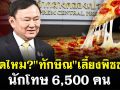 (คลิป) ผิดไหม? \'ทักษิณ\' เลี้ยงพิซซ่า นักโทษ 6,500 คน