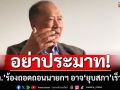 อย่าประมาท! ‘ไพศาล’ชี้‘เพื่อไทย’ร้องถอดถอนนายกฯ อาจโยง‘ยุบสภา’เร็วขึ้น