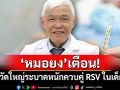 \'หมอยง\'เตือน! ไข้หวัดใหญ่ระบาดหนัก ควบคู่ RSV ในเด็กเล็ก