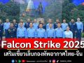 ทอ.ฝึกผสม\'Falcon Strike 2025\' เสริมเขี้ยวเล็บกองทัพอากาศไทย-จีน