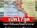 เปิด17จุด’เขมร‘ล้ำแดนไทยด้าน‘ตราด‘ รอเขมรถอนฐานทหาร3จุด\'บ้านชำราก\'