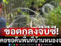 หน่วยงานความมั่นคง ชี้ข้อตกลงจีบีซี ค้ำคอขอคืนพื้นที่บ้านหนองจาน