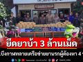 ตร.บึงกาฬทลายเครือข่ายยานรกยึดยาบ้าเกือบ 3 ล้านเม็ด ผู้ต้องหา 4 รายหลังปฏิบัติการขยายผล