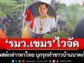 อย่างไว! รมว.เขมร โพสต์กล่าวหาไทย บุกรุก ทำชาวบ้านเขมรบาดเจ็บ