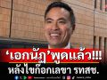 \'เอกนัฏ\'ร่ายยาว!!! เปิดใจหลังไขก๊อกเลขา รทสช. ยันยังรู้สึกดีต่อกันกับ\'พีระพันธ์ุ\'