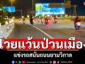 ชาวบ้านโวย เด็กแว้นป่วนเมือง แข่งรถสนั่นถนนทั้งคืน