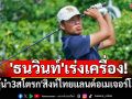 \'ธนวินท์\'เร่งเครื่อง! ตามผู้นำ3สโตรกอล์ฟ\'สิงห์ไทยแลนด์อเมเจอร์โอเพ่น\'