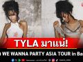 TYLA มาแน่! จัดเต็ม WE WANNA PARTY ASIA TOUR in Bangkok