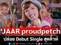 \'JAAR proudpetch\'ปล่อย Debut Single สุดคิ้วท์ โดนใจแฟนคลับ