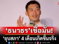 \'ธนาธร\' เชื่อ \'ยุบสภา\' 4 เดือนเกิดขึ้นจริง เหตุ\'ภูมิใจไทย\'มีแรงจูงใจ เป็นพรรคใหญ่แทน\'พท.-ปชป.\'
