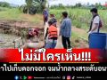 ไม่มีใครเห็น!!! ตาไปเก็บดอกจอก จมน้ำกลางสระดับอนาถ