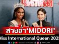 MIDORI  \'Miss International Queen 2025\' ควงคู่ \'HA TAM NHU\' เล่าความประทับใจการประกวดในประเทศไทย(คลิป)