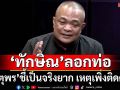 ทุบเปรี้ยง! ‘จตุพร’เชื่อ‘ทักษิณ’ลอกท่อ แค่แหย่กันเล่น เป็นจริงยาก เหตุเพิ่งติดคุก คุ้มกันลำบาก