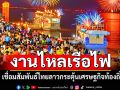 งานไหลเรือไฟหนึ่งเดียวในโลก เชื่อมสัมพันธ์ไทยลาว กระตุ้นเศรษฐกิจท้องถิ่น
