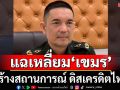 แฉเหลี่ยม‘เขมร’! สร้างสถานการณ์ ดิสเครดิตไทย ‘ทบ.’ลั่นไม่หลงกล ตอบโต้อย่างรอบคอบ