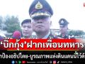 \'บิ๊กกุ้ง\'ฝากเพื่อนทหาร เราจะต้องปกป้องอธิปไตย-บูรณภาพแห่งดินแดนนี้ไว้ด้วยชีวิต