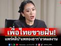 เพื่อไทยขายฝัน! แพร่คลิป\'แพทองธาร\'อวดผลงาน
