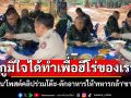 คลิป\'อนุทิน\'ร่วมโต๊ะพร้อมตักอาหารให้\'ทหารกล้า\'ชายแดน ลั่นภูมิใจได้ทำเพื่อฮีโร่ของเรา