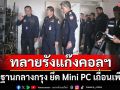ทลายรัง‘แก๊งคอลเซ็นเตอร์’ตั้งฐานกลางกรุง ‘กสทช.-ตร.ไซเบอร์’ยึด Mini PC เถื่อนเพียบ