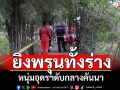 ยิงพรุนทั้งร่าง! พบร่างหนุ่มอุดรฯเสียชีวิตกลางคันนา