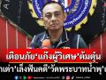 ‘บิ๊กเต่า’เล็งฟันคดี‘วัดพระบาทน้ำพุ’เพิ่ม พร้อมเตือนภัย‘แก๊งผู้วิเศษ’ต้มตุ๋น