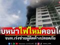 คืบหน้า! ไฟไหม้ชั้น16คอนโดย่านปิ่นเกล้า จนท.ช่วยผู้ติดค้างปลอดภัย