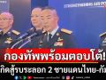 \'ผบ.ทอ.\'ประกาศลั่น! กองทัพพร้อมตอบโต้ หากเกิดเหตุสู้รบระลอก 2 ชายแดนไทย-กัมพูชา