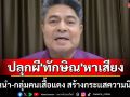 \'เทพไท\'ลั่น แกนนำ-กลุ่มคนเสื้อแดง ปลุกผี \'ทักษิณ\' หาเสียงสร้างกระแสความนิยม