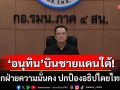 ‘อนุทิน’ บินชายแดนใต้ถกฝ่ายความมั่นคง ย้ำดูแลความปลอดภัยประชาชน ปกป้องอธิปไตย