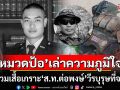 \'หมวดป้อ\'รำลึก! เล่าความภูมิใจ เคยสวมเสื้อเกราะ \'ส.ท.ต่อพงษ์\' วีรบุรุษผู้กล้าที่จากไป