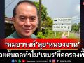 ‘หมอวรงค์’ลุย‘หนองจาน’ พบข้อมูลทำไม‘เขมร’ยึดครอง เผยปชช.หนุนสร้าง‘รั้วชายแดน’