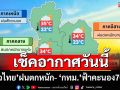เช็คอากาศวันนี้! ร่องมรสุมพาดผ่าน ‘ทั่วไทย’ฝนตกหนัก-‘กทม.’ฟ้าคะนอง70% ของพื้นที่