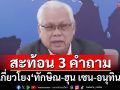 ไข 3 คำตอบ!‘ทักษิณ’เข็ดหรือไม่-ดีกับ‘ฮุน เซน’หรือยัง ‘อนุทิน’เป็น‘หนูทองคำ’แค่ไหน