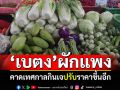 เบตง\'ผักแพง\' คาดเทศกาลกินเจ ปรับราคาขึ้นอีก