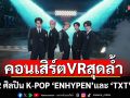 ภาพยนตร์คอนเสิร์ต VR สุดล้ำ  จาก 2 ศิลปิน K-POP \'ENHYPEN\' และ \'TXT\'