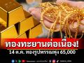 ทองแรงได้อีก! อัปเดตล่าสุด14ต.ค. ปรับ 28 ครั้ง ทองรูปพรรณพุ่ง 65,000
