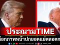 \'ทรัมป์\'ประณามนิตยสารไทม์ เลือกรูปปกแย่ตลอดกาล โพสต์เดือดสมควรโดนตำหนิ