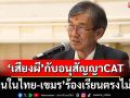 ‘อดีตผู้พิพากษา’เลคเชอร์‘เสียงผี’กับอนุสัญญาCAT ทุบเปรี้ยงคนในไทย-กัมพูชาร้องเรียนตรงไม่ได้
