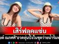 \'มายด์ ณภศศิ\'เสิร์ฟลุคแซ่บ อวดหุ่นปังในชุดว่ายน้ำริมทะเล